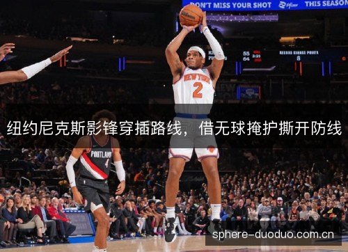 纽约尼克斯影锋穿插路线，借无球掩护撕开防线
