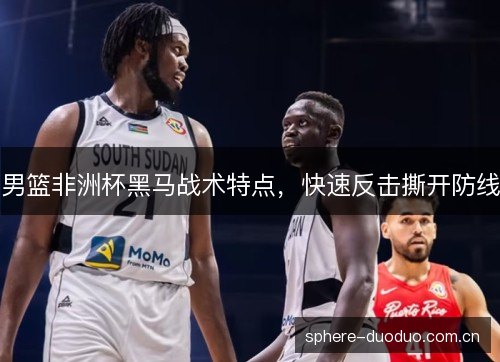 男篮非洲杯黑马战术特点，快速反击撕开防线