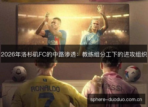 2026年洛杉矶FC的中路渗透:教练组分工下的进攻组织 2026年洛杉矶FC的中路渗透:教练组分工下的进攻组织